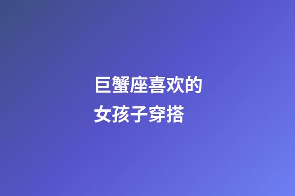 巨蟹座喜欢的女孩子穿搭-第1张-星座运势-玄机派