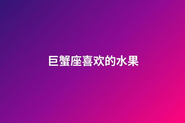 巨蟹座喜欢的水果-第1张-星座运势-玄机派