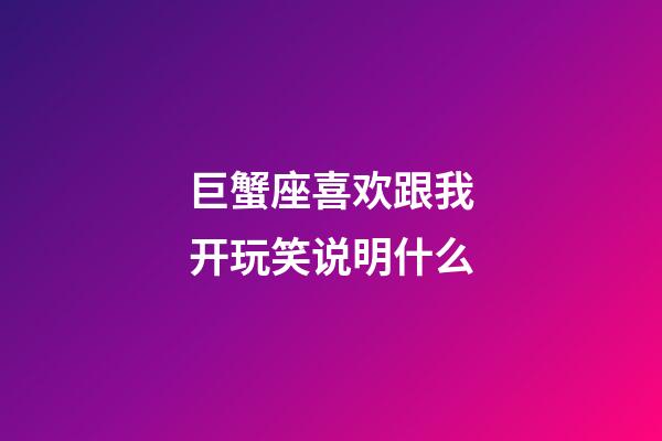 巨蟹座喜欢跟我开玩笑说明什么-第1张-星座运势-玄机派
