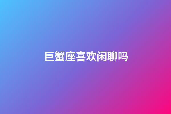 巨蟹座喜欢闲聊吗-第1张-星座运势-玄机派