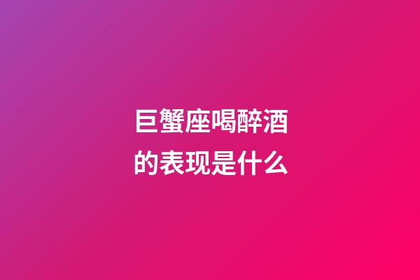 巨蟹座喝醉酒的表现是什么-第1张-星座运势-玄机派