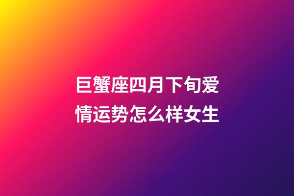 巨蟹座四月下旬爱情运势怎么样女生-第1张-星座运势-玄机派