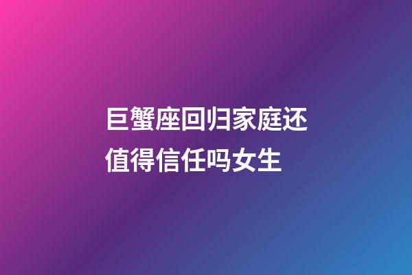 巨蟹座回归家庭还值得信任吗女生-第1张-星座运势-玄机派