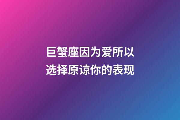 巨蟹座因为爱所以选择原谅你的表现-第1张-星座运势-玄机派