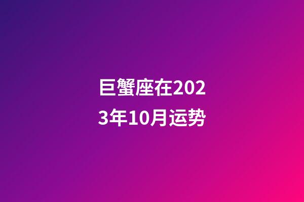 巨蟹座在2023年10月运势-第1张-星座运势-玄机派
