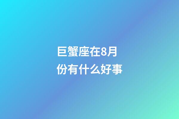 巨蟹座在8月份有什么好事-第1张-星座运势-玄机派