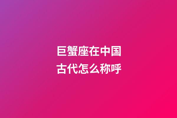 巨蟹座在中国古代怎么称呼-第1张-星座运势-玄机派