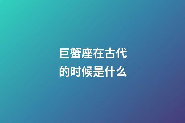 巨蟹座在古代的时候是什么-第1张-星座运势-玄机派