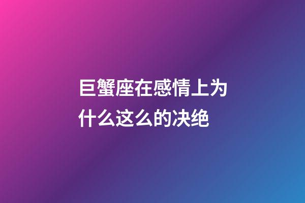巨蟹座在感情上为什么这么的决绝-第1张-星座运势-玄机派