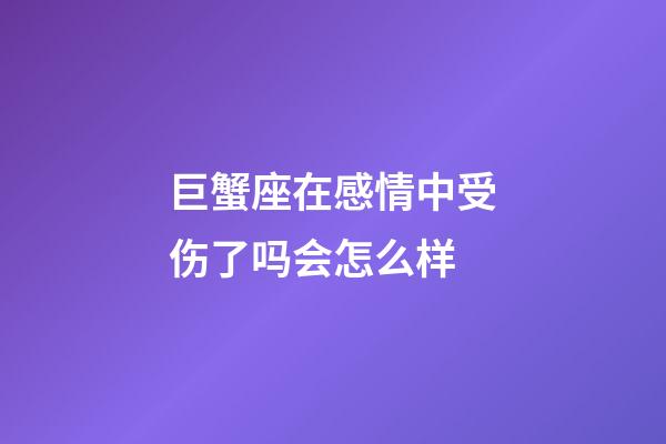 巨蟹座在感情中受伤了吗会怎么样-第1张-星座运势-玄机派