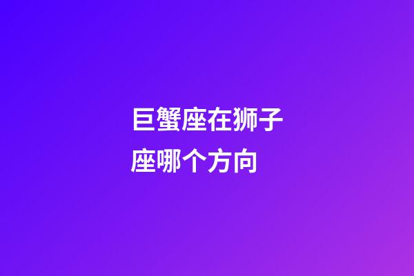 巨蟹座在狮子座哪个方向