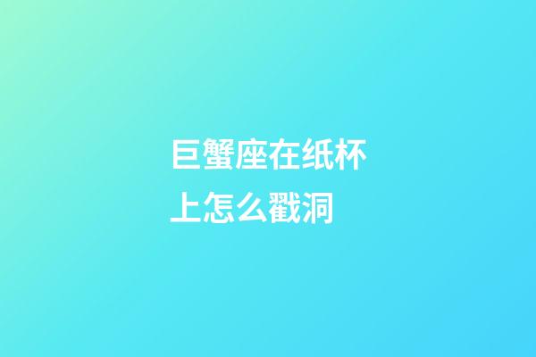 巨蟹座在纸杯上怎么戳洞-第1张-星座运势-玄机派