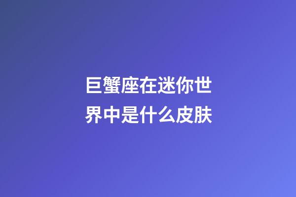 巨蟹座在迷你世界中是什么皮肤