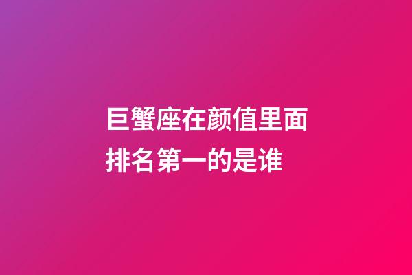巨蟹座在颜值里面排名第一的是谁-第1张-星座运势-玄机派