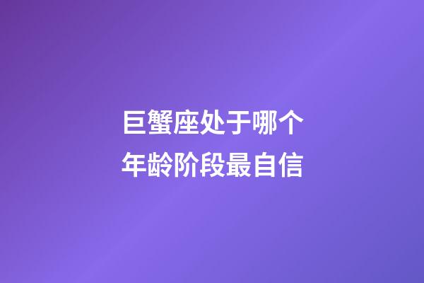 巨蟹座处于哪个年龄阶段最自信-第1张-星座运势-玄机派