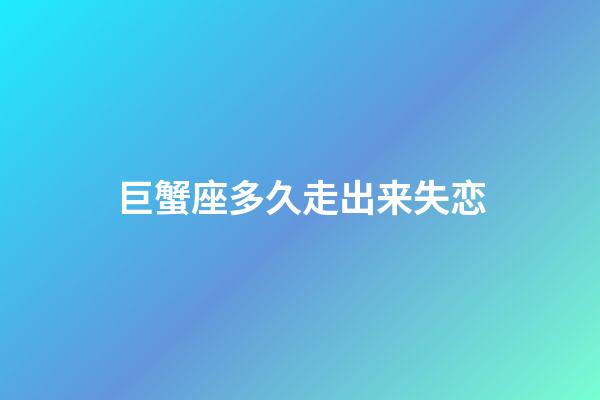 巨蟹座多久走出来失恋-第1张-星座运势-玄机派