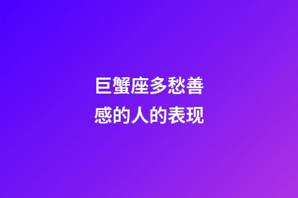 巨蟹座多愁善感的人的表现-第1张-星座运势-玄机派