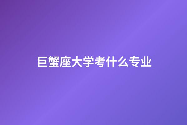 巨蟹座大学考什么专业-第1张-星座运势-玄机派