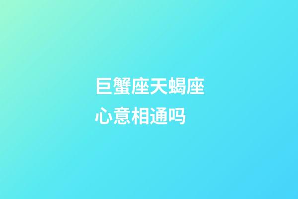 巨蟹座天蝎座心意相通吗-第1张-星座运势-玄机派