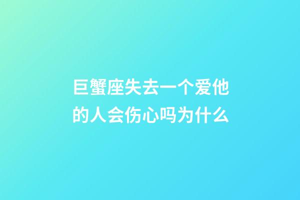 巨蟹座失去一个爱他的人会伤心吗为什么-第1张-星座运势-玄机派
