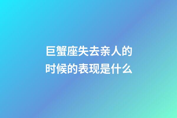 巨蟹座失去亲人的时候的表现是什么