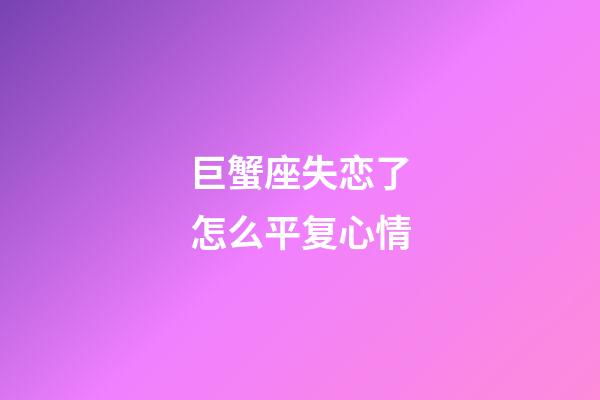 巨蟹座失恋了怎么平复心情-第1张-星座运势-玄机派
