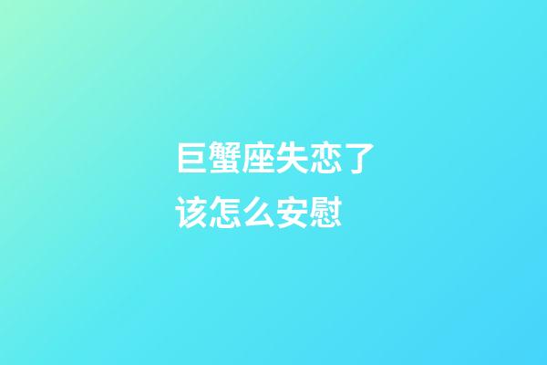 巨蟹座失恋了该怎么安慰-第1张-星座运势-玄机派