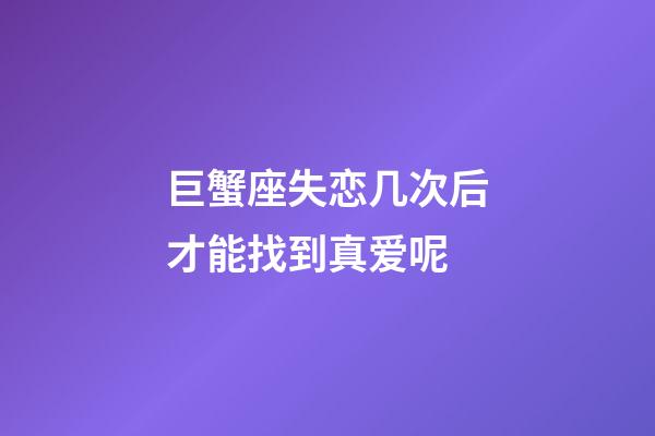 巨蟹座失恋几次后才能找到真爱呢
