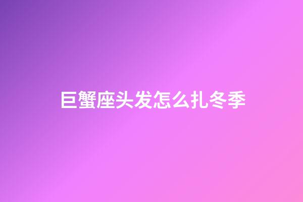 巨蟹座头发怎么扎冬季-第1张-星座运势-玄机派