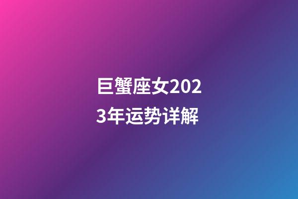 巨蟹座女2023年运势详解-第1张-星座运势-玄机派
