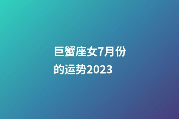 巨蟹座女7月份的运势2023-第1张-星座运势-玄机派
