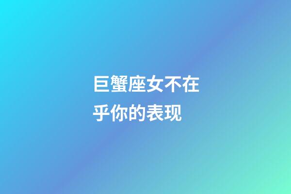 巨蟹座女不在乎你的表现-第1张-星座运势-玄机派