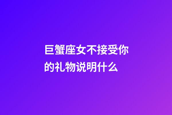 巨蟹座女不接受你的礼物说明什么-第1张-星座运势-玄机派