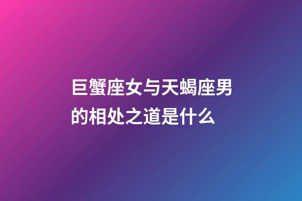 巨蟹座女与天蝎座男的相处之道是什么-第1张-星座运势-玄机派