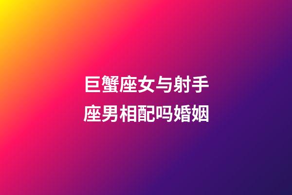 巨蟹座女与射手座男相配吗婚姻-第1张-星座运势-玄机派