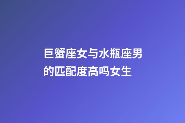巨蟹座女与水瓶座男的匹配度高吗女生-第1张-星座运势-玄机派