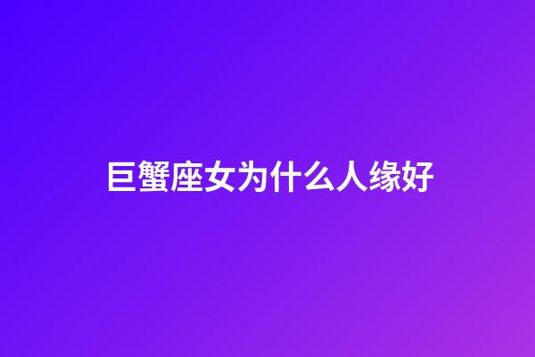 巨蟹座女为什么人缘好-第1张-星座运势-玄机派