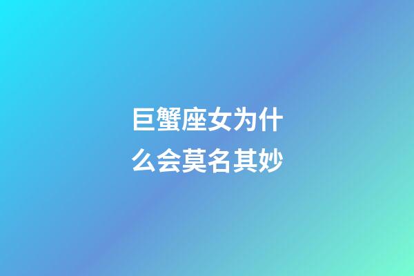 巨蟹座女为什么会莫名其妙-第1张-星座运势-玄机派