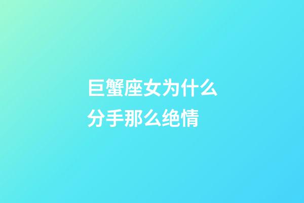 巨蟹座女为什么分手那么绝情-第1张-星座运势-玄机派