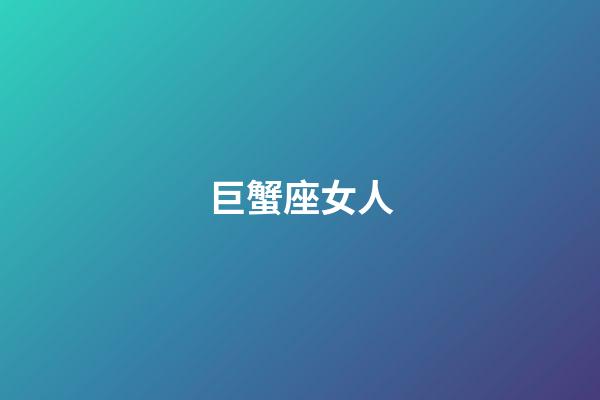 巨蟹座女人（巨蟹座女人的性格特征）-第1张-星座运势-玄机派