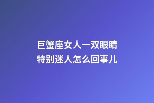巨蟹座女人一双眼睛特别迷人怎么回事儿-第1张-星座运势-玄机派