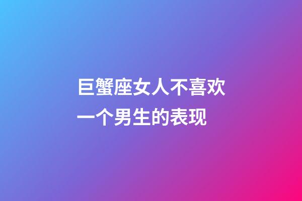 巨蟹座女人不喜欢一个男生的表现-第1张-星座运势-玄机派