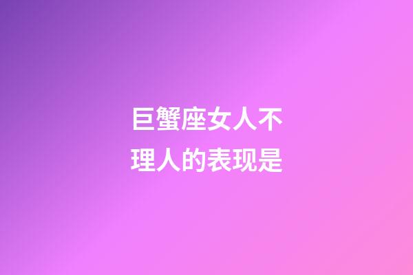 巨蟹座女人不理人的表现是-第1张-星座运势-玄机派