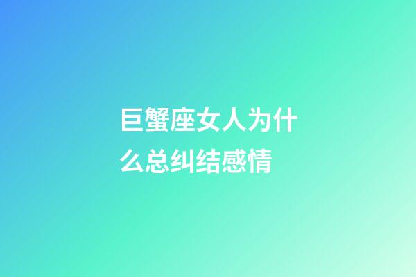 巨蟹座女人为什么总纠结感情-第1张-星座运势-玄机派