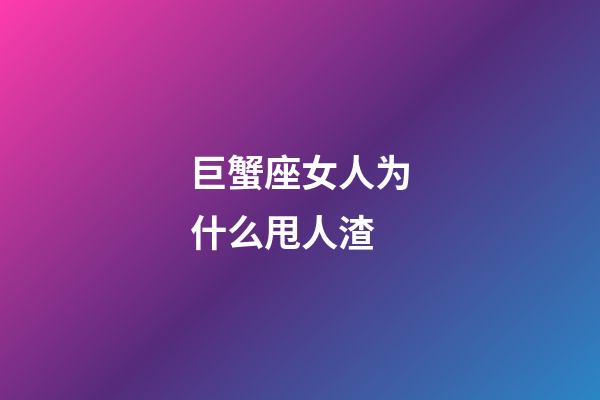 巨蟹座女人为什么甩人渣