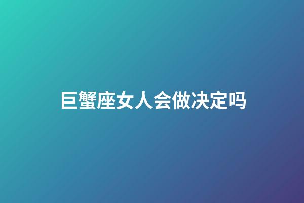 巨蟹座女人会做决定吗-第1张-星座运势-玄机派