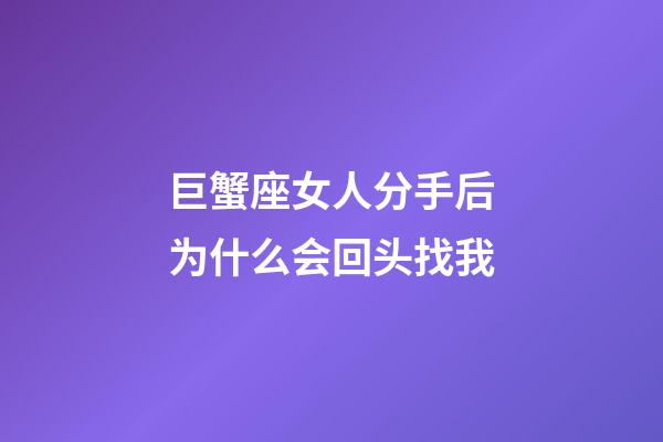 巨蟹座女人分手后为什么会回头找我-第1张-星座运势-玄机派