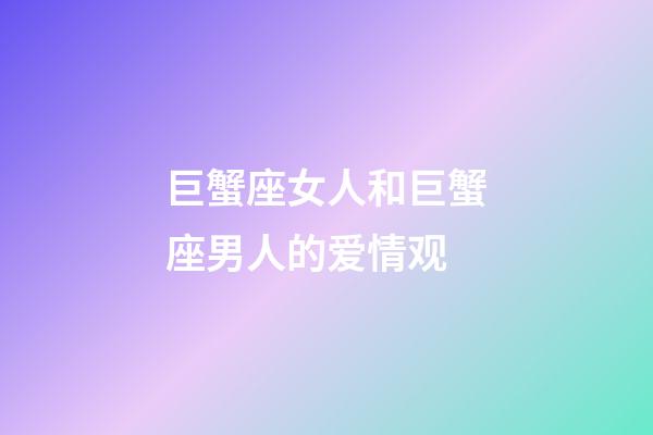 巨蟹座女人和巨蟹座男人的爱情观-第1张-星座运势-玄机派