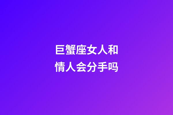 巨蟹座女人和情人会分手吗-第1张-星座运势-玄机派