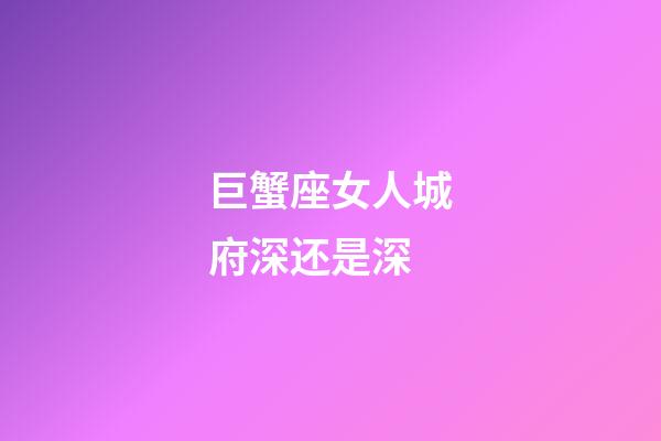 巨蟹座女人城府深还是深-第1张-星座运势-玄机派